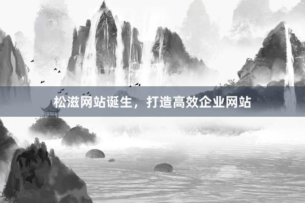 松滋网站诞生，打造高效企业网站