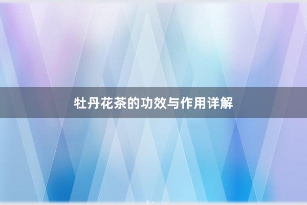 牡丹花茶的功效与作用详解