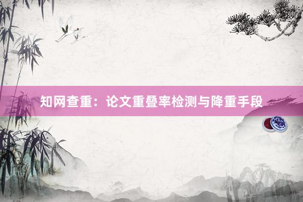 知网查重：论文重叠率检测与降重手段